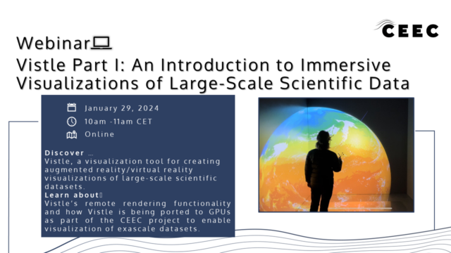 Poster for the webinar "Vistle Part I: An Introduction to Immersive Visualizations of Large-Scale Scientific Data". It is organized by CEEC. The webinar is scheduled for January 29, 2024, from 10 am to 11 am CET and will be held online. The text invites participants to discover Vistle, a visualization tool for creating augmented reality/virtual reality visualizations of large-scale scientific datasets, and to learn about Vistle’s remote rendering functionality and how it is being ported to GPUs as part of the CEEC project to enable visualization of exascale datasets. On the right side, there is a photo showing someone interacting with a data visualization in the CAVE at HLRS, standing in front of a large, colorful globe projection.