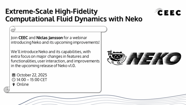 A promotional graphic for a webinar. The background is white with a subtle wave pattern at the bottom. At the top left in large bold black letters: "Extreme-Scale High-Fidelity Computational Fluid Dynamics with Neko" Top right corner: The CEEC logo, consisting of the acronym "CEEC" in bold letters, with a small stylized fluid wave above the first "C." Centered left is a white rectangular scroll-like box with a curled upper left and lower left corner, containing the following text: "Join CEEC and Niclas Jansson for a webinar introducing Neko and its upcoming improvements! We’ll introduce Neko and its capabilities, with extra focus on major changes in features and functionalities, user interaction, and improvements in the upcoming release of Neko v1.0." Below, there are three icons followed by information: A calendar icon, followed by "October 22, 2025" A clock icon, followed by "14:00 – 15:00 CET" A location pin icon, followed by "Online" To the right of the scroll box is the NEKO logo. It features the word "NEKO" in bold, slanted, black stylized text with horizontal speed lines running through it. To the left of the word is a cartoon cat face with pointy ears, wearing round goggles, a smiling expression, and a swirling wave design beneath its chin. The overall design uses black and white colors with clean lines and a scientific/technical feel.
